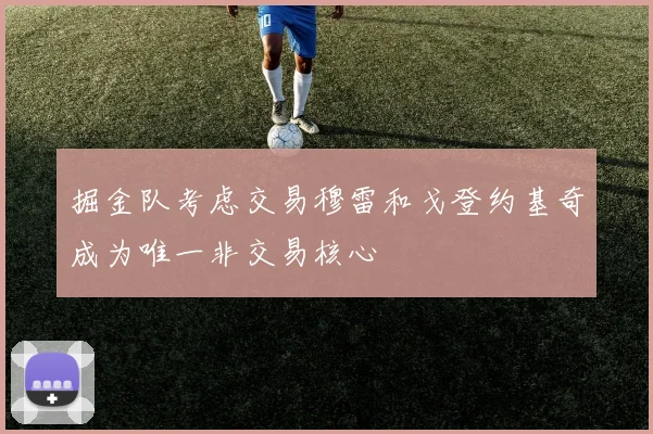 掘金队考虑交易穆雷和戈登约基奇成为唯一非交易核心