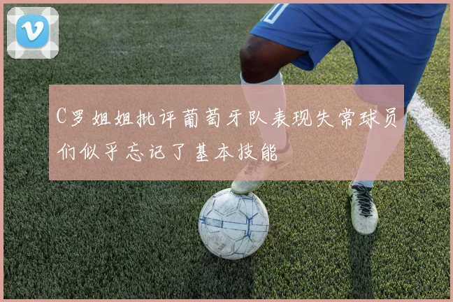 C罗姐姐批评葡萄牙队表现失常球员们似乎忘记了基本技能