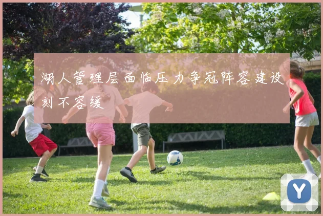 湖人管理层面临压力争冠阵容建设刻不容缓