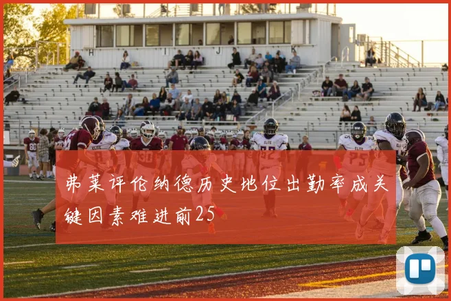 弗莱评伦纳德历史地位出勤率成关键因素难进前25