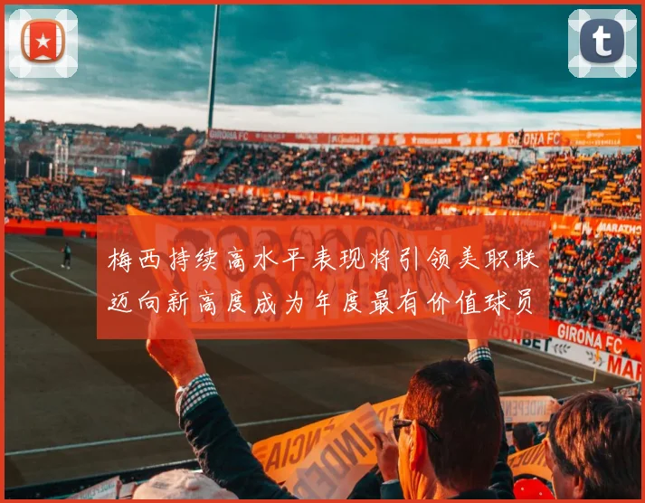 梅西持续高水平表现将引领美职联迈向新高度成为年度最有价值球员