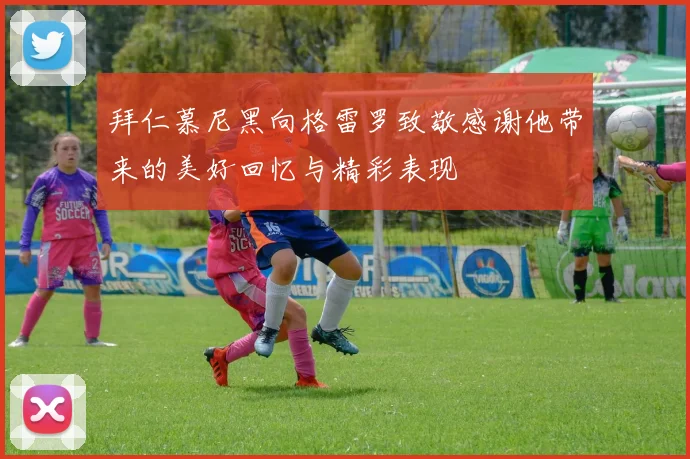 拜仁慕尼黑向格雷罗致敬感谢他带来的美好回忆与精彩表现