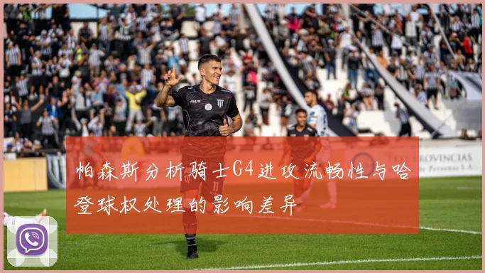 帕森斯分析骑士G4进攻流畅性与哈登球权处理的影响差异