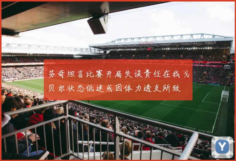 芬奇坦言比赛开局失误责任在我戈贝尔状态低迷或因体力透支所致