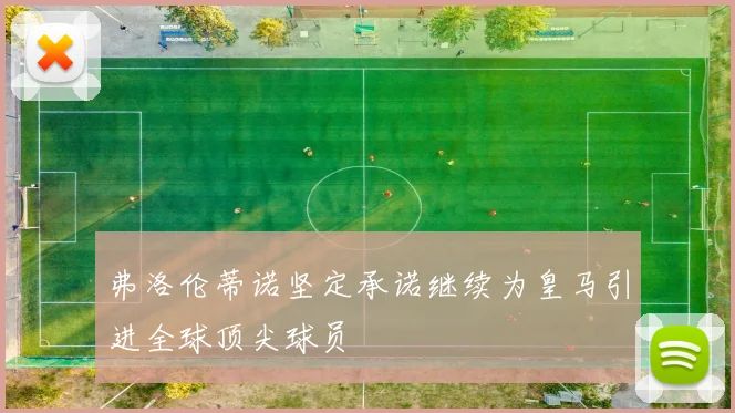 弗洛伦蒂诺坚定承诺继续为皇马引进全球顶尖球员