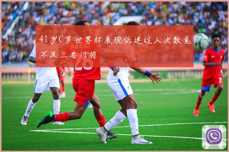 41岁C罗世界杯表现低迷过人次数竟不及三名门将
